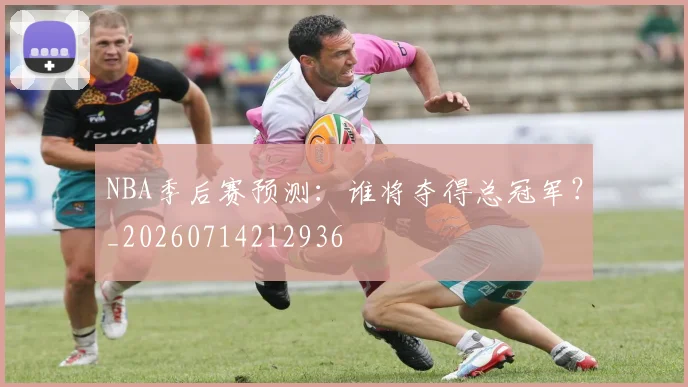 NBA季后赛预测：谁将夺得总冠军？_20260714212936
