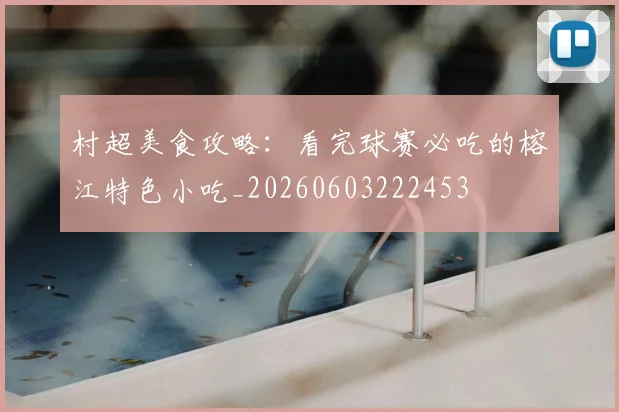 村超美食攻略：看完球赛必吃的榕江特色小吃_20260603222453