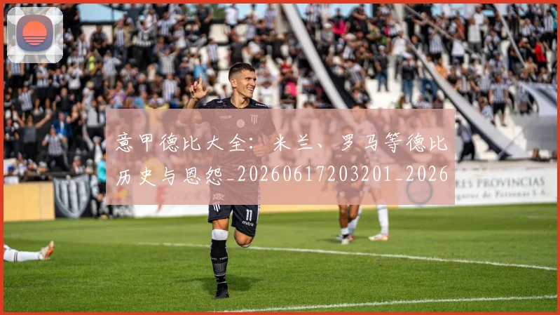 意甲德比大全：米兰、罗马等德比历史与恩怨_20260617203201_20260704174931