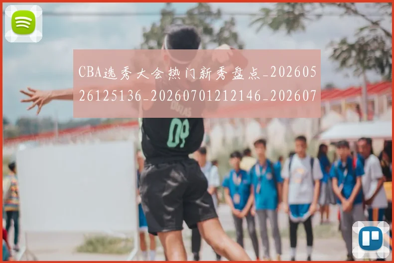 CBA选秀大会热门新秀盘点_20260526125136_20260701212146_20260712050537