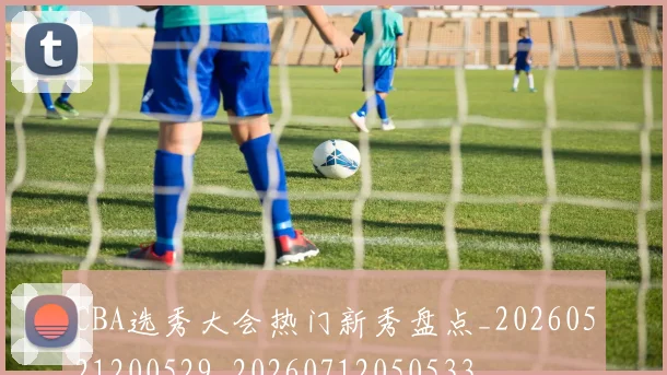 CBA选秀大会热门新秀盘点_20260521200529_20260712050533