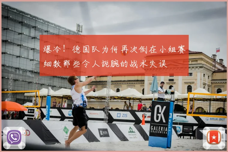 爆冷!德国队为何再次倒在小组赛细数那些令人扼腕的战术失误