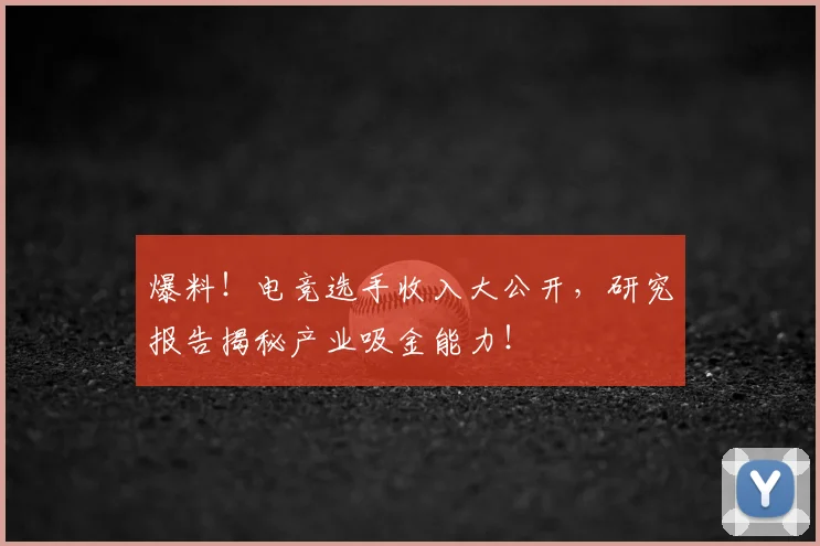 爆料！电竞选手收入大公开，研究报告揭秘产业吸金能力！