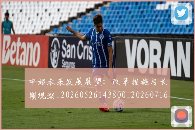 中超未来发展展望：改革措施与长期规划_20260526143800_20260716190018