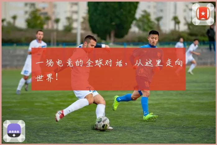 一场电竞的全球对话，从这里走向世界！