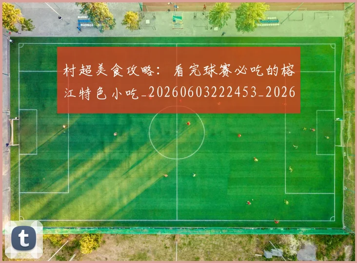 村超美食攻略：看完球赛必吃的榕江特色小吃_20260603222453_20260707022515_20260731175636