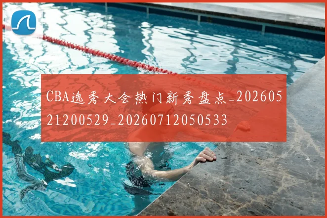CBA选秀大会热门新秀盘点_20260521200529_20260712050533