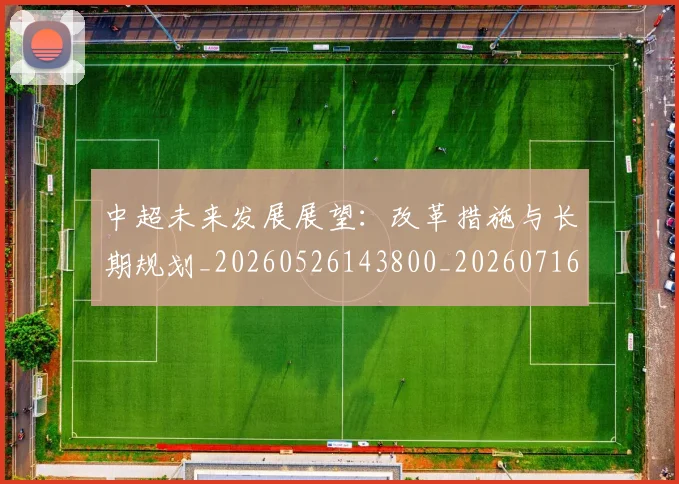 中超未来发展展望：改革措施与长期规划_20260526143800_20260716190018
