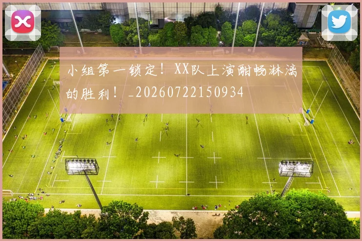 小组第一锁定！XX队上演酣畅淋漓的胜利！_20260722150934