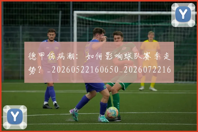 德甲伤病潮:如何影响球队赛季走势?_20260522160650_20260722160751
