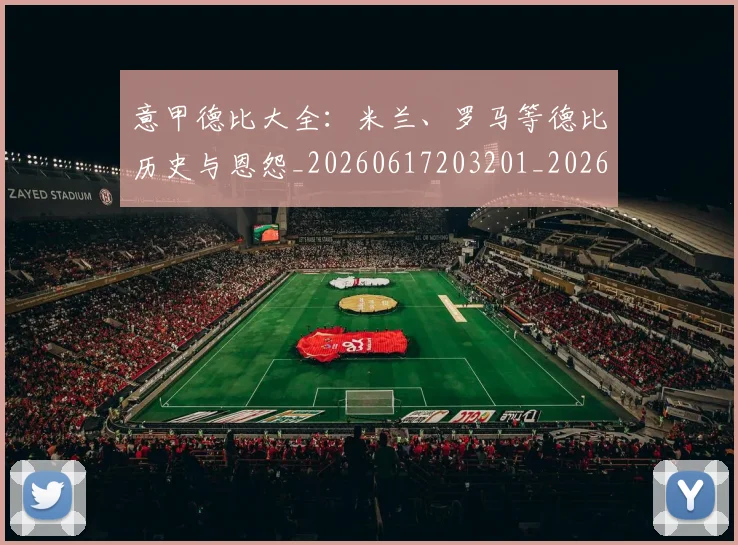 意甲德比大全：米兰、罗马等德比历史与恩怨_20260617203201_20260723174951
