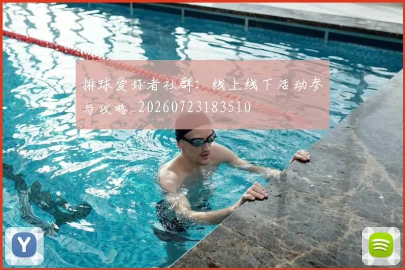 排球爱好者社群：线上线下活动参与攻略_20260723183510