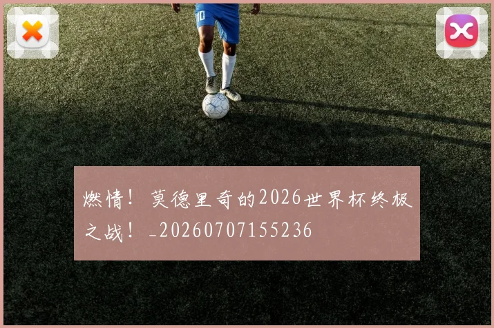 燃情！莫德里奇的2026世界杯终极之战！_20260707155236