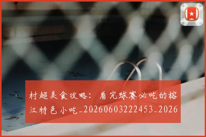村超美食攻略：看完球赛必吃的榕江特色小吃_20260603222453_20260707022515_20260731175636